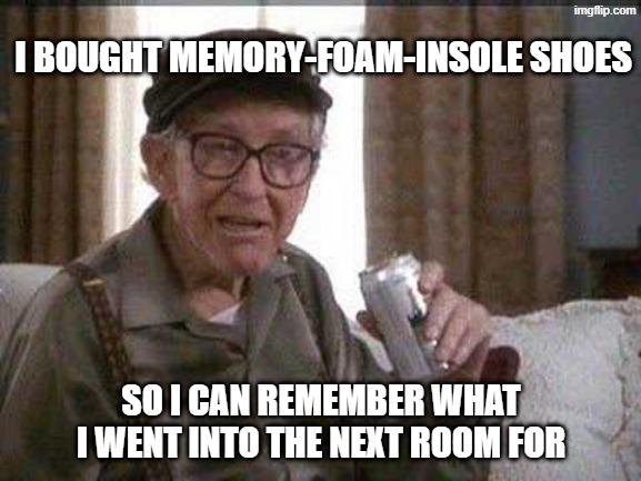 The worst part is, it didn't work | I BOUGHT MEMORY-FOAM-INSOLE SHOES; SO I CAN REMEMBER WHAT I WENT INTO THE NEXT ROOM FOR | image tagged in grumpy old man,forgetful old man,forgetful,shoes,running shoes | made w/ Imgflip meme maker