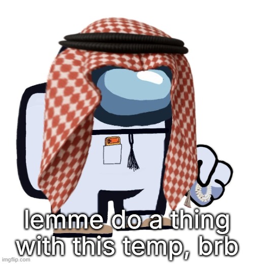 ArabMogus (thanks eshaheer) | lemme do a thing with this temp, brb | image tagged in arabmogus thanks eshaheer | made w/ Imgflip meme maker