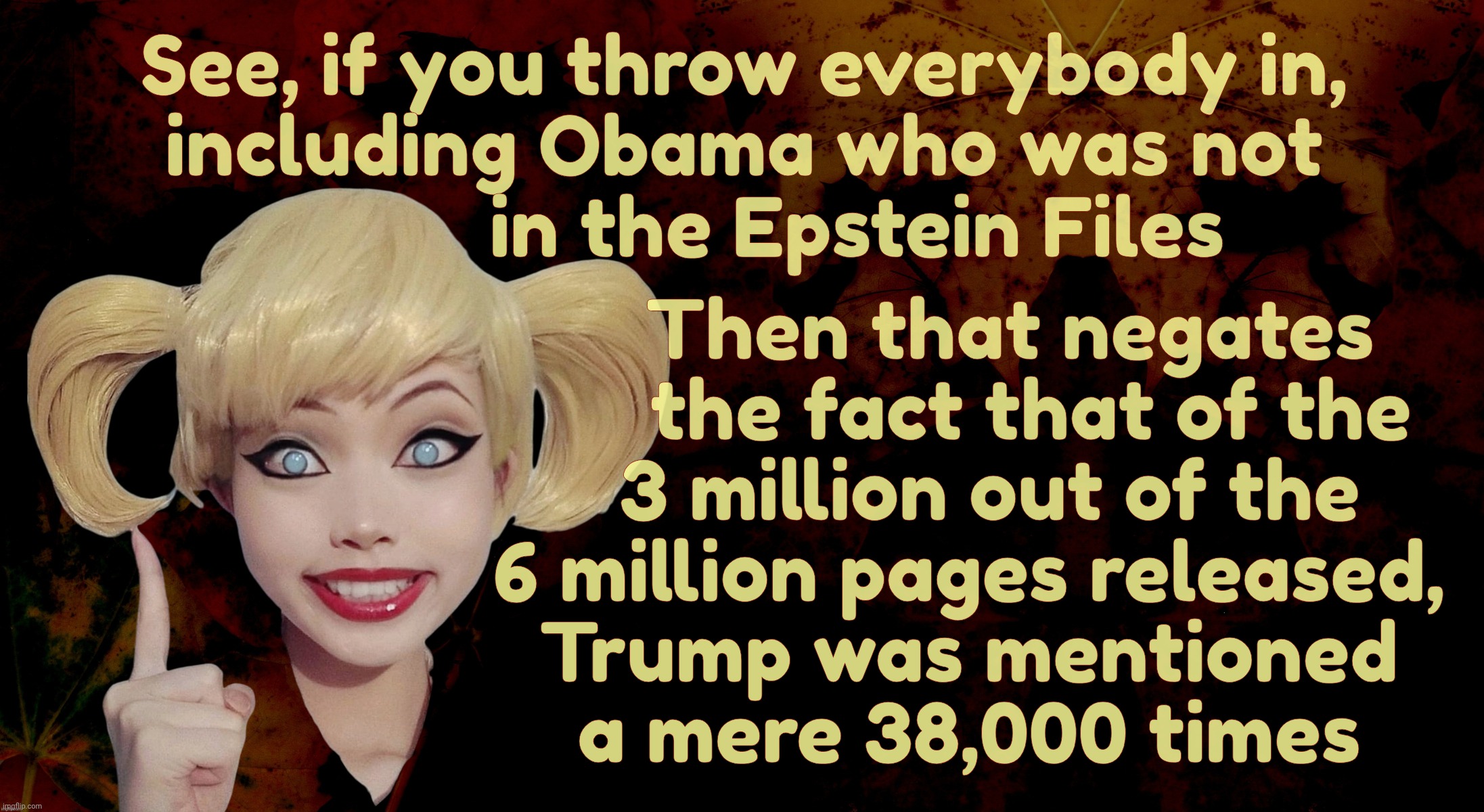 Harley Quinn | See, if you throw everybody in,
including Obama who was not
            in the Epstein Files Then that negates
      the fact that of the
   | image tagged in harley quinn | made w/ Imgflip meme maker