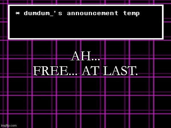 announcement temp for dumdum | AH... FREE... AT LAST. | image tagged in announcement temp for dumdum | made w/ Imgflip meme maker