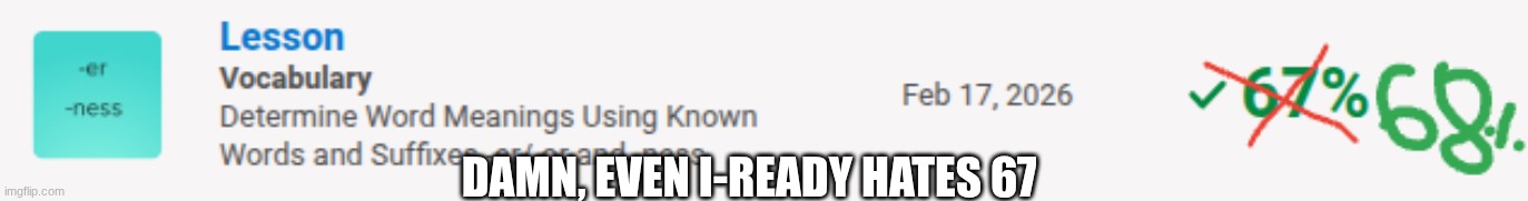 DAMN, EVEN I-READY HATES 67 | image tagged in i-ready | made w/ Imgflip meme maker