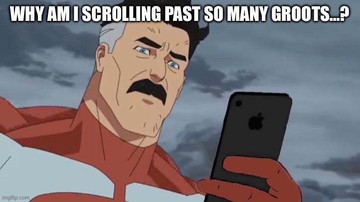 Omniman looking at phone | WHY AM I SCROLLING PAST SO MANY GROOTS…? | image tagged in omniman looking at phone | made w/ Imgflip meme maker