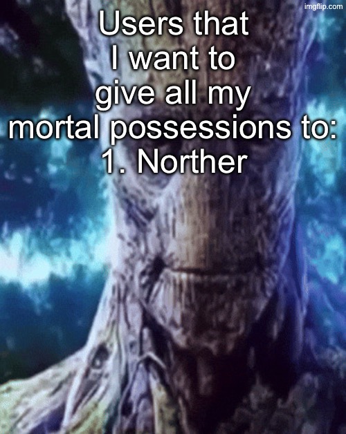 Norther is absolutely goated ngl | Users that I want to give all my mortal possessions to:
1. Norther | image tagged in son i'm crine | made w/ Imgflip meme maker