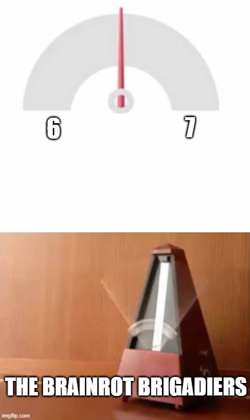 Yes, I added both the 67 and Metronome tags. Not that anyone would care. | 7; 6; THE BRAINROT BRIGADIERS | image tagged in metronome,67 | made w/ Imgflip meme maker