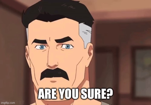 ARE YOU SURE? | image tagged in are you sure omni man | made w/ Imgflip meme maker