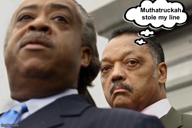 Al Sharpton and Jesse Jackson are not amused | Muthatruckah stole my line | image tagged in al sharpton and jesse jackson are not amused | made w/ Imgflip meme maker