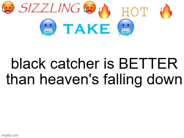 sizzling hot take | black catcher is BETTER than heaven's falling down | image tagged in sizzling hot take | made w/ Imgflip meme maker