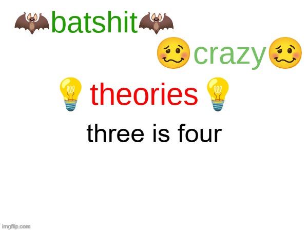 batshit crazy theories | three is four | image tagged in batshit crazy theories | made w/ Imgflip meme maker