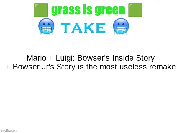sizzling hot take | 🟩 grass is green 🟩; Mario + Luigi: Bowser's Inside Story + Bowser Jr's Story is the most useless remake | image tagged in sizzling hot take | made w/ Imgflip meme maker