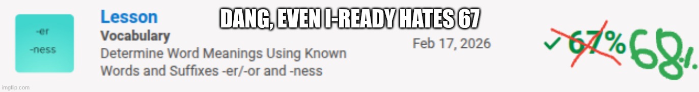 DANG, EVEN I-READY HATES 67 | image tagged in i-ready | made w/ Imgflip meme maker