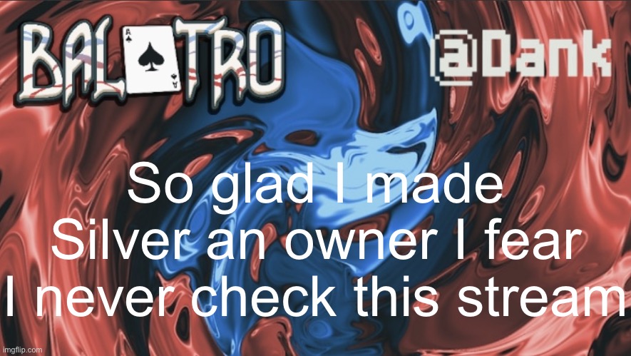 Danks Balatro Temp | So glad I made Silver an owner I fear I never check this stream | image tagged in danks balatro temp | made w/ Imgflip meme maker