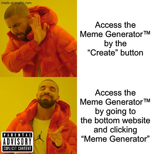 Well duh. You can do the same to find the Charts and Demotivationals, It’s that easy! | Access the Meme Generator™ by the “Create” button; Access the Meme Generator™ by going to the bottom website and clicking “Meme Generator” | image tagged in memes,drake hotline bling,funny,tags,unnecessary tags,ha ha tags go brr | made w/ Imgflip meme maker