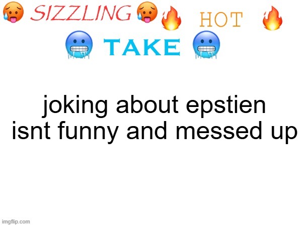 sizzling hot take | joking about epstien isnt funny and messed up | image tagged in sizzling hot take | made w/ Imgflip meme maker