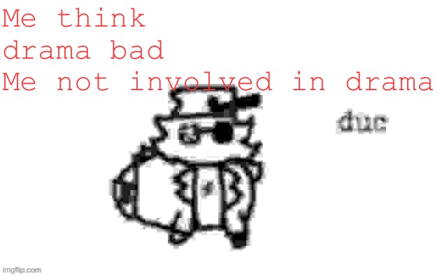 Unga bunga | Me think drama bad
Me not involved in drama | image tagged in ducc's loaf temp v3 | made w/ Imgflip meme maker