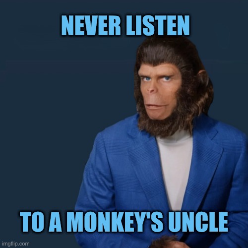 A little advice from Cornelius | NEVER LISTEN; TO A MONKEY'S UNCLE | image tagged in planet of cornelius,planet of the apes,advice | made w/ Imgflip meme maker