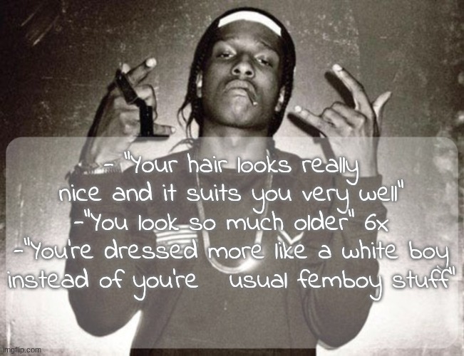 stuff i've been told today | - "Your hair looks really nice and it suits you very well"
-"You look so much older" 6x
-"You're dressed more like a white boy instead of you're   usual femboy stuff" | image tagged in moonie asap temp | made w/ Imgflip meme maker