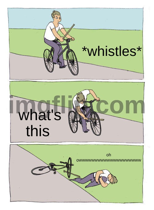 Bike Fall | *whistles*; what's this; oh owwwwwwwwwwwwwwwwwwww | image tagged in memes,bike fall | made w/ Imgflip meme maker
