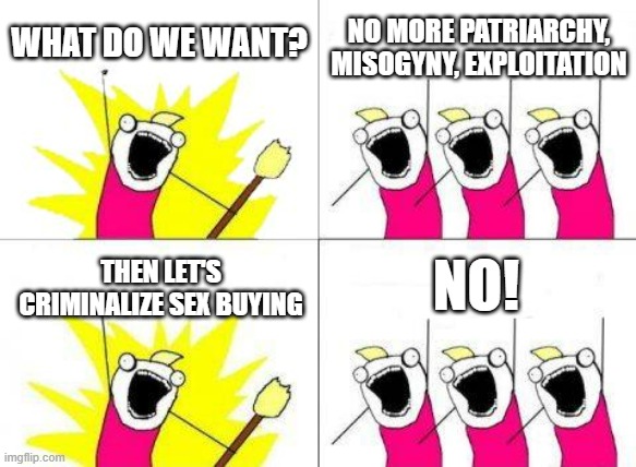 Leftists hypocricy | WHAT DO WE WANT? NO MORE PATRIARCHY, MISOGYNY, EXPLOITATION; NO! THEN LET'S CRIMINALIZE SEX BUYING | image tagged in memes,sex work,prostitution,patriarchy,misogyny,leftists | made w/ Imgflip meme maker