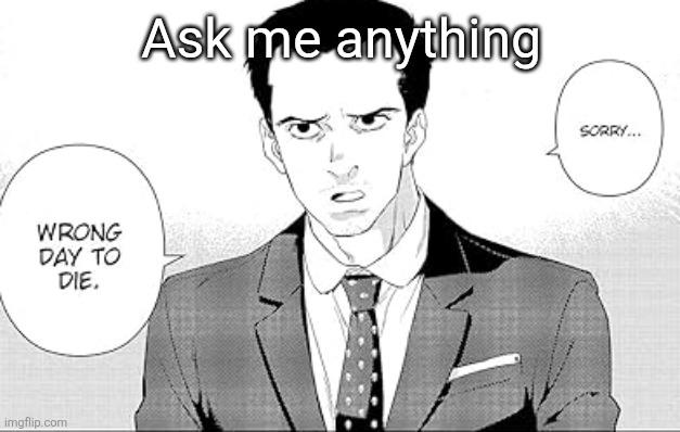 Sorry. Wrong day to die. | Ask me anything | image tagged in sorry wrong day to die | made w/ Imgflip meme maker
