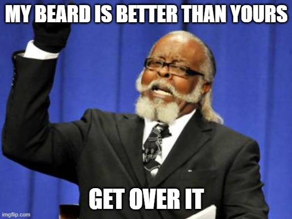 Too Damn High | MY BEARD IS BETTER THAN YOURS; GET OVER IT | image tagged in memes,too damn high | made w/ Imgflip meme maker