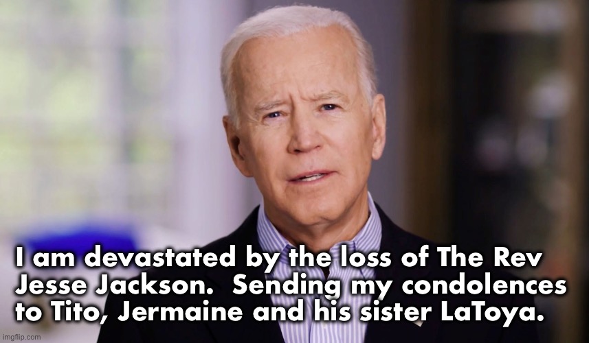 Joe Biden 2020 | I am devastated by the loss of The Rev 
Jesse Jackson.  Sending my condolences 
to Tito, Jermaine and his sister LaToya. | image tagged in joe biden 2020 | made w/ Imgflip meme maker