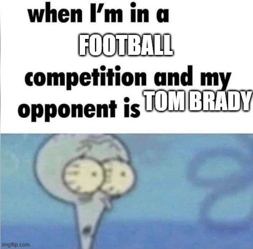whe i'm in a competition and my opponent is | FOOTBALL; TOM BRADY | image tagged in whe i'm in a competition and my opponent is | made w/ Imgflip meme maker