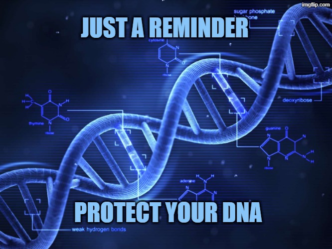 Protect you DNA | JUST A REMINDER; PROTECT YOUR DNA | made w/ Imgflip meme maker