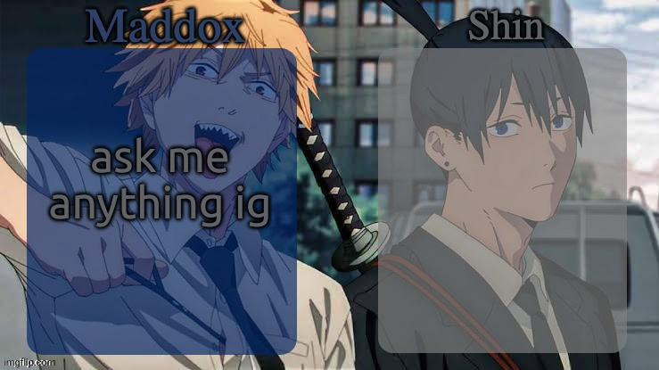 . | ask me anything ig | image tagged in maddox n shin | made w/ Imgflip meme maker