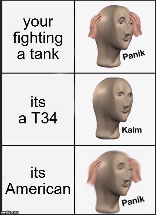 Panik Kalm Panik Meme | your fighting a tank; its a T34; its American | image tagged in memes,panik kalm panik | made w/ Imgflip meme maker