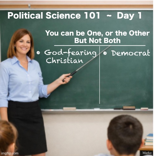 The Fundamentals | Political Science 101  ~  Day 1; You can be One, or the Other
But Not Both; ______________; • Democrat; • God-fearing
Christian; ______________; Marko | image tagged in memes,synonym for dumbocrat,looney lefty,spawn of satan,stoopid beyond belief,fjb voters kissmyass n gotohell | made w/ Imgflip meme maker