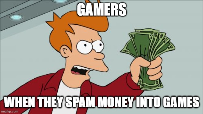 Shut Up And Take My Money Fry | GAMERS; WHEN THEY SPAM MONEY INTO GAMES | image tagged in memes,shut up and take my money fry | made w/ Imgflip meme maker