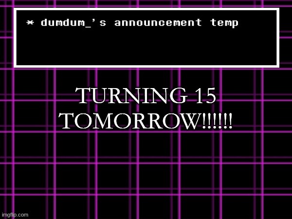 announcement temp for dumdum | TURNING 15 TOMORROW!!!!!! | image tagged in announcement temp for dumdum | made w/ Imgflip meme maker