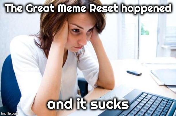 Frustrated at Computer | The Great Meme Reset happened and it sucks | image tagged in frustrated at computer | made w/ Imgflip meme maker