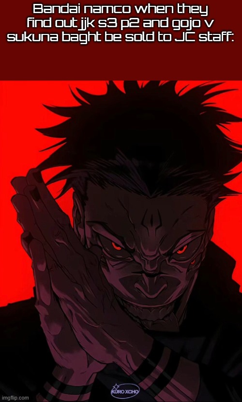 the frameiest | Bandai namco when they find out jjk s3 p2 and gojo v sukuna baght be sold to JC staff: | image tagged in sukuna rubbing hands | made w/ Imgflip meme maker