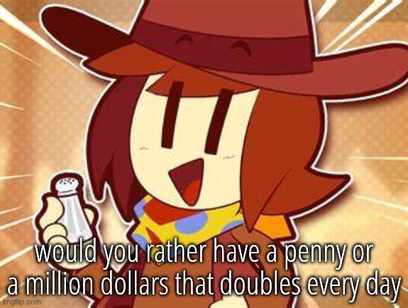 salty | would you rather have a penny or a million dollars that doubles every day | image tagged in salty | made w/ Imgflip meme maker