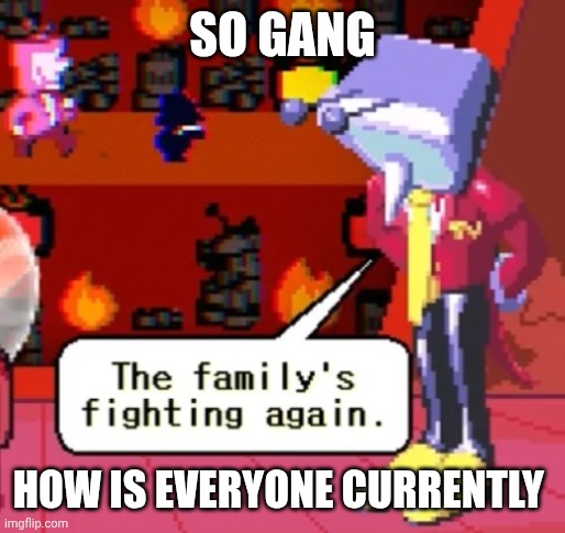 :3 | SO GANG; HOW IS EVERYONE CURRENTLY | made w/ Imgflip meme maker