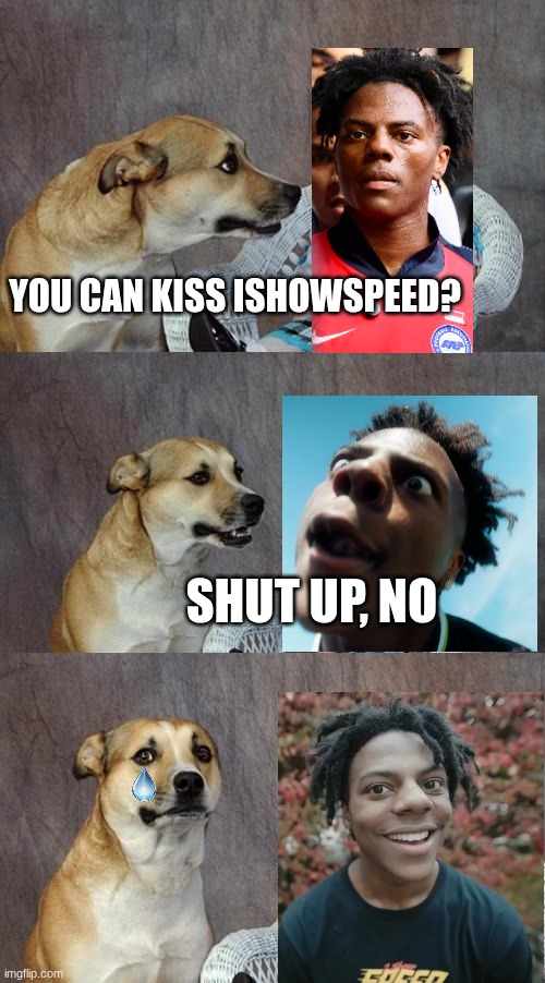 Dad Joke Dog Meme | YOU CAN KISS ISHOWSPEED? SHUT UP, NO | image tagged in memes,dad joke dog | made w/ Imgflip meme maker