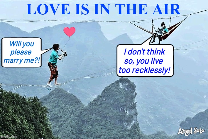 risk-takers | LOVE IS IN THE AIR; Will you
please 
marry me?! I don't think
so, you live 
too recklessly! Angel Soto | image tagged in living on the edge,love is in the air,risk-takers,valentine's day,hammock,marry | made w/ Imgflip meme maker