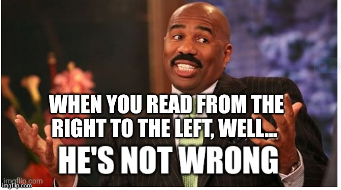 Well he's not 'wrong' | WHEN YOU READ FROM THE RIGHT TO THE LEFT, WELL... | image tagged in well he's not 'wrong' | made w/ Imgflip meme maker