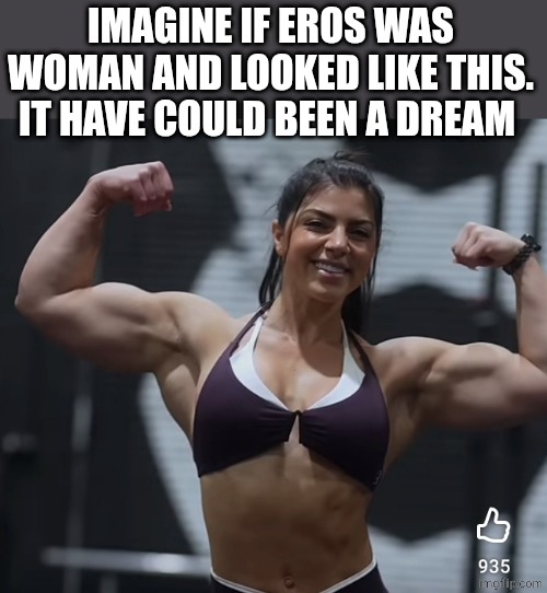 Buff girl | IMAGINE IF EROS WAS WOMAN AND LOOKED LIKE THIS. IT HAVE COULD BEEN A DREAM | image tagged in buff girl | made w/ Imgflip meme maker