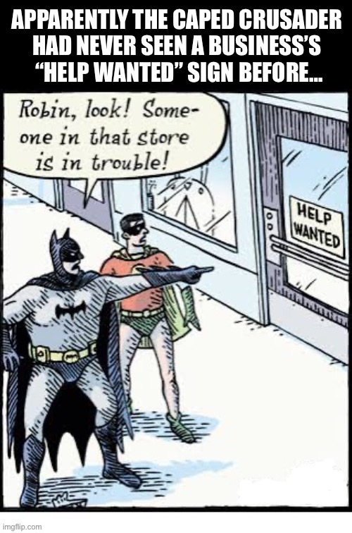 How could that be? | APPARENTLY THE CAPED CRUSADER 
HAD NEVER SEEN A BUSINESS’S 
“HELP WANTED” SIGN BEFORE… | image tagged in batman,comics,bizarro comics,robin,help wanted | made w/ Imgflip meme maker
