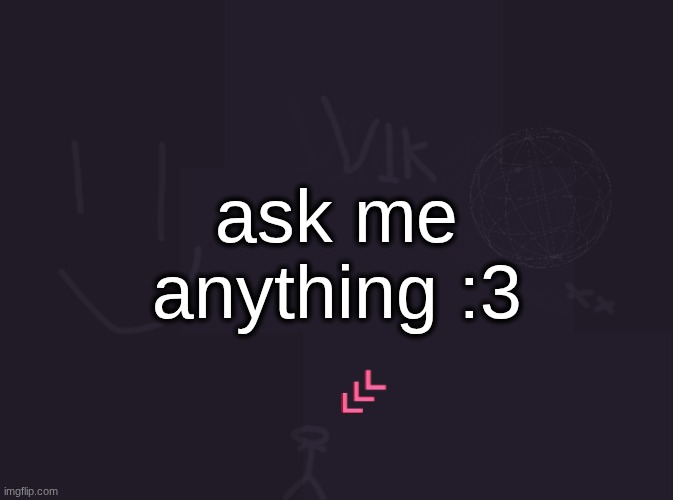 vik's image | ask me anything :3 | image tagged in vik's image | made w/ Imgflip meme maker