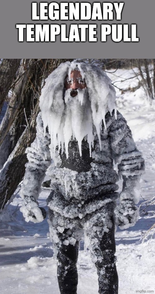 ice man | LEGENDARY TEMPLATE PULL | image tagged in ice man | made w/ Imgflip meme maker