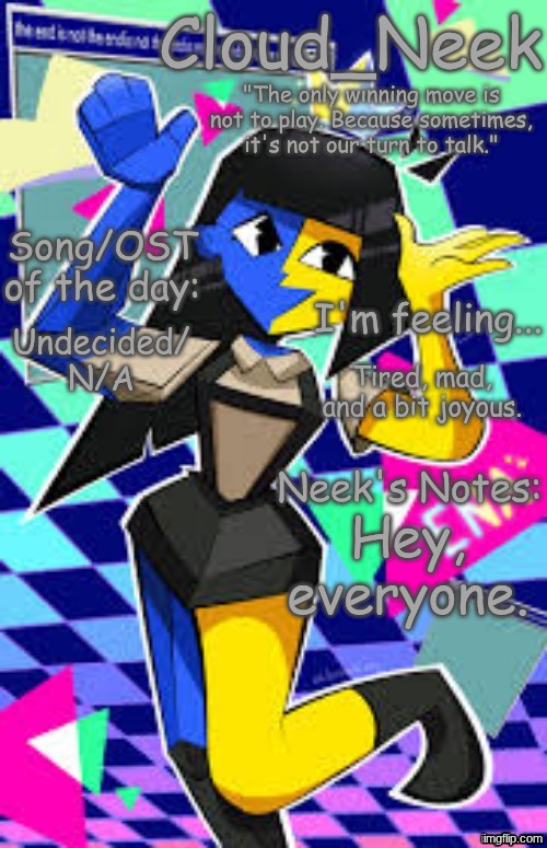 Cloud_Neek's Primary Announcement Template | Undecided/ N/A; Tired, mad, and a bit joyous. Hey, everyone. | image tagged in cloud_neek's primary announcement template | made w/ Imgflip meme maker