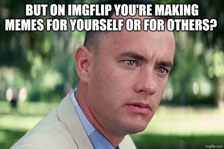 And Just Like That Meme | BUT ON IMGFLIP YOU'RE MAKING MEMES FOR YOURSELF OR FOR OTHERS? | image tagged in memes,and just like that | made w/ Imgflip meme maker