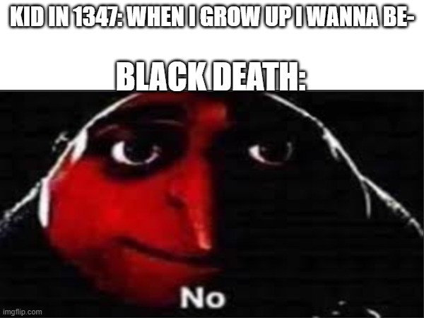 Gru No | KID IN 1347: WHEN I GROW UP I WANNA BE-; BLACK DEATH: | image tagged in gru no | made w/ Imgflip meme maker