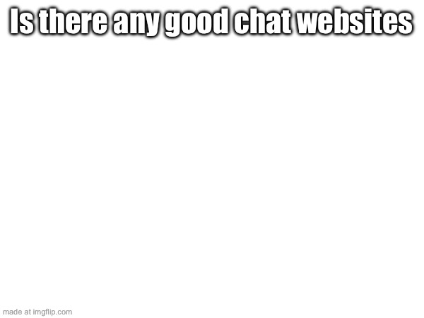 Is there any good chat websites | made w/ Imgflip meme maker