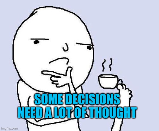 Some decisions need a lot of thought | SOME DECISIONS NEED A LOT OF THOUGHT | image tagged in thinking meme,autism,thinking,decisions,time | made w/ Imgflip meme maker