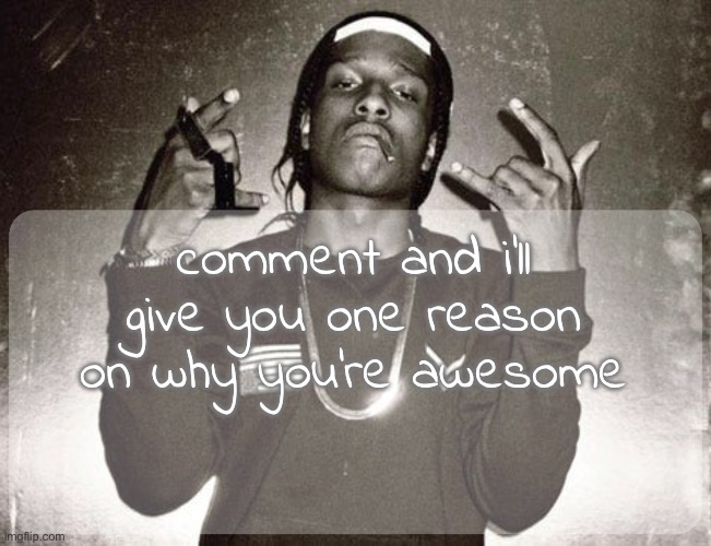 moonie asap temp | comment and i'll give you one reason on why you're awesome | image tagged in moonie asap temp | made w/ Imgflip meme maker