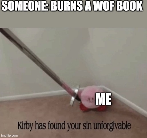 Also applies to any other book | SOMEONE: BURNS A WOF BOOK ME | image tagged in kirby has found your sin unforgivable,wof,kirby | made w/ Imgflip meme maker